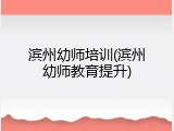 滨州幼师培训(滨州幼师教育提升)