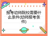 报考幼师院校需要什么条件(幼师报考条件)