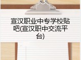 宣汉职业中专学校贴吧(宣汉职中交流平台)