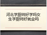 河北学厨师好学吗女生学厨师好就业吗