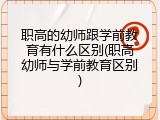 职高的幼师跟学前教育有什么区别(职高幼师与学前教育区别)