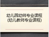 幼儿园幼师专业课程(幼儿教师专业课程)