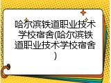 哈尔滨铁道职业技术学校宿舍(哈尔滨铁道职业技术学校宿舍)