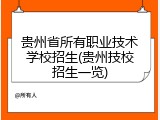 贵州省所有职业技术学校招生(贵州技校招生一览)