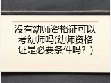 没有幼师资格证可以考幼师吗(幼师资格证是必要条件吗？)