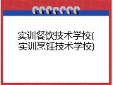 实训餐饮技术学校(实训烹饪技术学校)