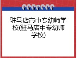 驻马店市中专幼师学校(驻马店中专幼师学校)