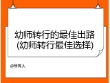 幼师转行的最佳出路(幼师转行最佳选择)
