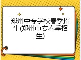 郑州中专学校春季招生(郑州中专春季招生)