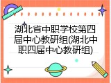 湖北省中职学校第四届中心教研组(湖北中职四届中心教研组)