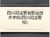 四川司法警官职业技术学校(四川司法警校)
