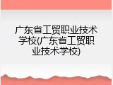 广东省工贸职业技术学校(广东省工贸职业技术学校)