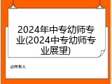 2024年中专幼师专业(2024中专幼师专业展望)