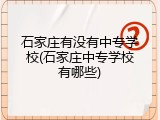 石家庄有没有中专学校(石家庄中专学校有哪些)