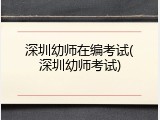 深圳幼师在编考试(深圳幼师考试)