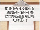 职业中专技校毕业有幼师证吗(职业中专技校毕业是否可获得幼师证？)
