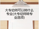 大专幼师可以转什么专业(大专幼师转专业选项)