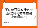 学幼师可以改什么专业(幼师可转向的职业有哪些？)