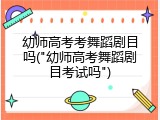 幼师高考考舞蹈剧目吗("幼师高考舞蹈剧目考试吗")