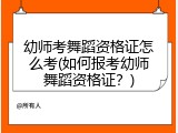 幼师考舞蹈资格证怎么考(如何报考幼师舞蹈资格证？)