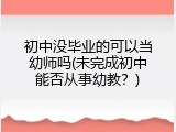 初中没毕业的可以当幼师吗(未完成初中能否从事幼教？)