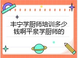 丰宁学厨师培训多少钱啊平泉学厨师的