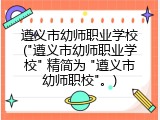 遵义市幼师职业学校("遵义市幼师职业学校" 精简为 "遵义市幼师职校"。)
