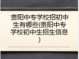 贵阳中专学校招初中生有哪些(贵阳中专学校初中生招生信息)