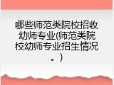 哪些师范类院校招收幼师专业(师范类院校幼师专业招生情况。)