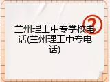 兰州理工中专学校电话(兰州理工中专电话)