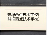 蚌埠西点技术学校(蚌埠西点技术学校)