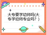 大专要学幼师吗(大专学幼师专业吗？)