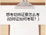 想考幼师证要怎么考(幼师证如何考取？)