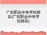 广东职业中专学校排名(广东职业中专学校排名)
