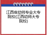 江西省幼师专业大专院校(江西幼师大专院校)