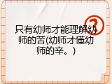 只有幼师才能理解幼师的苦(幼师才懂幼师的辛。)