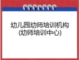 幼儿园幼师培训机构(幼师培训中心)