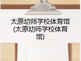 太原幼师学校体育馆(太原幼师学校体育馆)