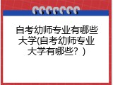 自考幼师专业有哪些大学(自考幼师专业大学有哪些？)