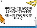 中职幼师对口高考可以考哪些学校(中职幼师对口高考可考哪些学校)