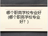 哪个职高学校专业好(哪个职高学校专业好？)