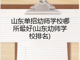 山东单招幼师学校哪所最好(山东幼师学校排名)