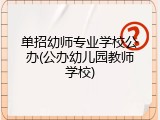 单招幼师专业学校公办(公办幼儿园教师学校)