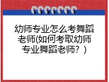 幼师专业怎么考舞蹈老师(如何考取幼师专业舞蹈老师？)