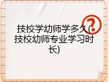 技校学幼师学多久(技校幼师专业学习时长)