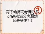 高职幼师高考满分多少(高考满分高职幼师是多少？)