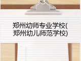 郑州幼师专业学校(郑州幼儿师范学校)