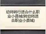 幼师转行适合什么职业小县城(转幼师适合职业小县城)