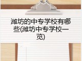 潍坊的中专学校有哪些(潍坊中专学校一览)