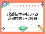 成都技术学校3+2(成都技校3+2项目)